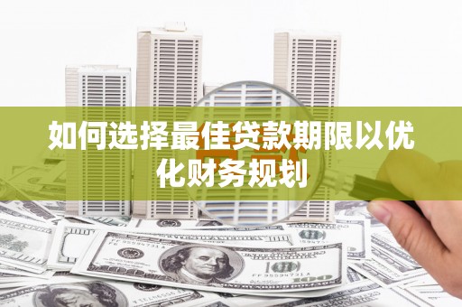 埔心如何选择最佳贷款期限以优化财务规划