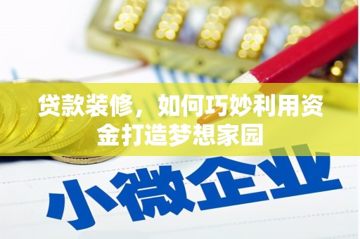 埔心贷款装修，如何巧妙利用资金打造梦想家园