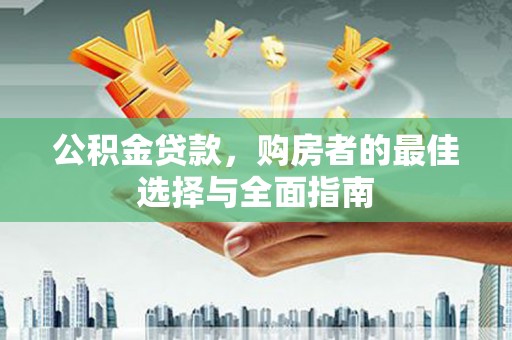 埔心公积金贷款，购房者的最佳选择与全面指南