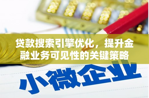 埔心贷款搜索引擎优化，提升金融业务可见性的关键策略