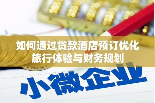 埔心如何通过贷款酒店预订优化旅行体验与财务规划