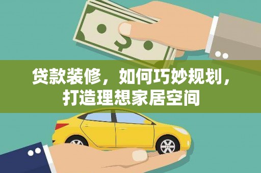 埔心贷款装修，如何巧妙规划，打造理想家居空间