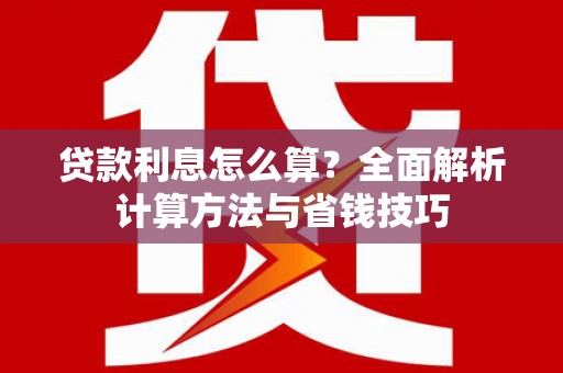 埔心贷款利息怎么算？全面解析计算方法与省钱技巧