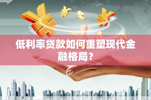 埔心低利率贷款如何重塑现代金融格局？