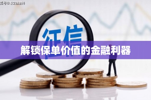 埔心解锁保单价值的金融利器
