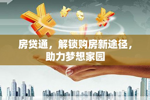 埔心房贷通，解锁购房新途径，助力梦想家园