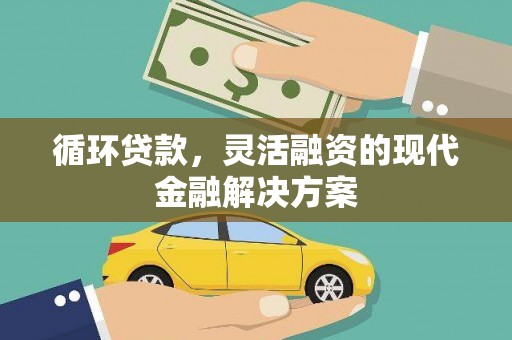 埔心循环贷款，灵活融资的现代金融解决方案