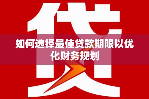 埔心如何选择最佳贷款期限以优化财务规划