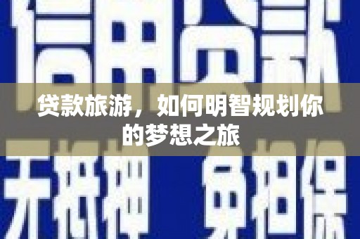 埔心贷款旅游，如何明智规划你的梦想之旅