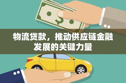 埔心物流贷款，推动供应链金融发展的关键力量