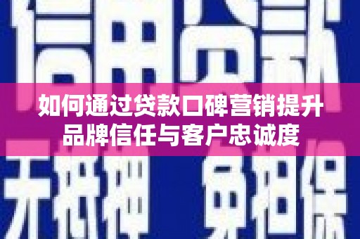 埔心如何通过贷款口碑营销提升品牌信任与客户忠诚度