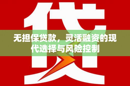 埔心无担保贷款，灵活融资的现代选择与风险控制