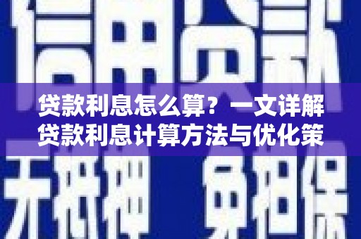 埔心贷款利息怎么算？一文详解贷款利息计算方法与优化策略