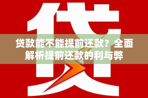埔心贷款能不能提前还款？全面解析提前还款的利与弊