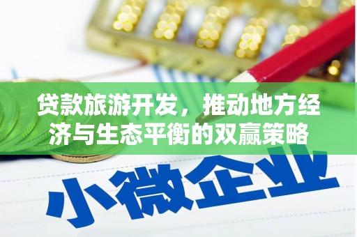 埔心贷款旅游开发，推动地方经济与生态平衡的双赢策略