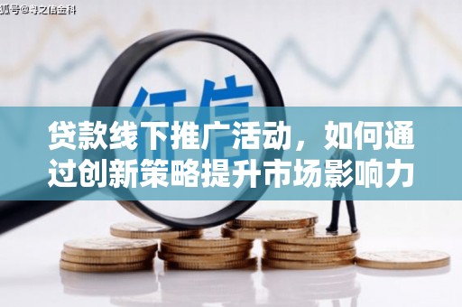 埔心贷款线下推广活动，如何通过创新策略提升市场影响力