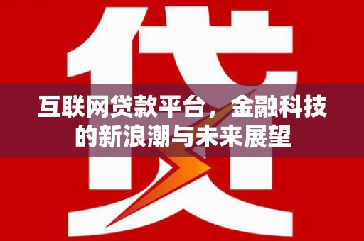 埔心互联网贷款平台，金融科技的新浪潮与未来展望