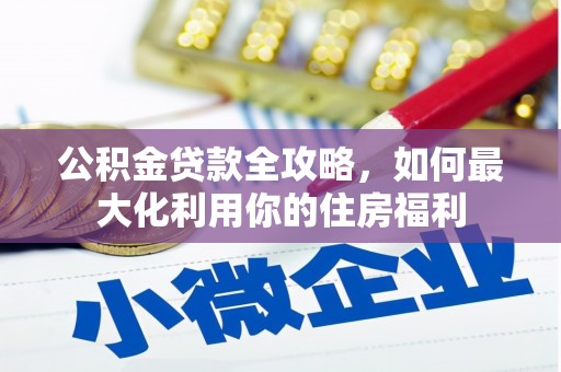 埔心公积金贷款全攻略，如何最大化利用你的住房福利