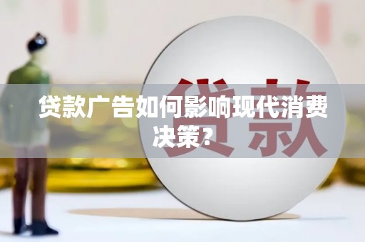埔心贷款广告如何影响现代消费决策？