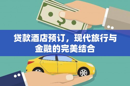 埔心贷款酒店预订，现代旅行与金融的完美结合