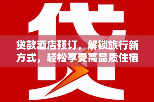埔心贷款酒店预订，解锁旅行新方式，轻松享受高品质住宿
