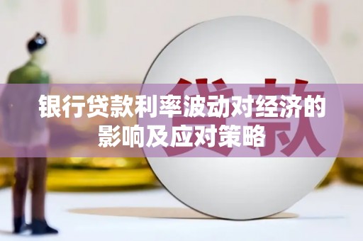 埔心银行贷款利率波动对经济的影响及应对策略