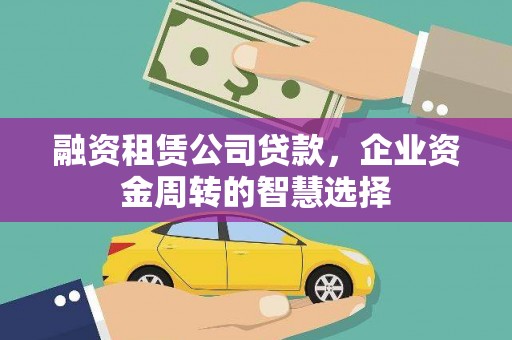 埔心融资租赁公司贷款，企业资金周转的智慧选择