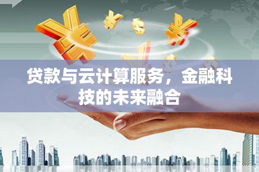 埔心贷款与云计算服务，金融科技的未来融合