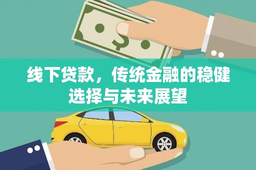 埔心线下贷款，传统金融的稳健选择与未来展望