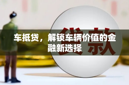 埔心车抵贷，解锁车辆价值的金融新选择