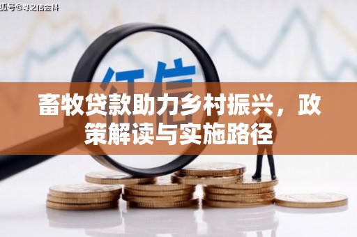埔心畜牧贷款助力乡村振兴，政策解读与实施路径