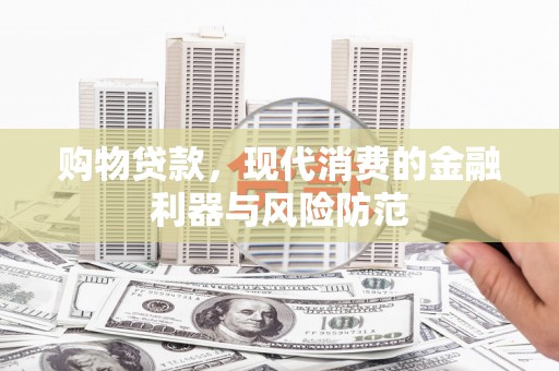埔心购物贷款，现代消费的金融利器与风险防范