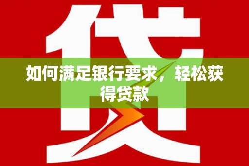 埔心如何满足银行要求，轻松获得贷款