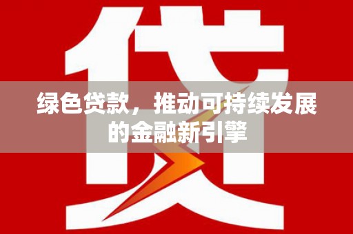 埔心绿色贷款，推动可持续发展的金融新引擎