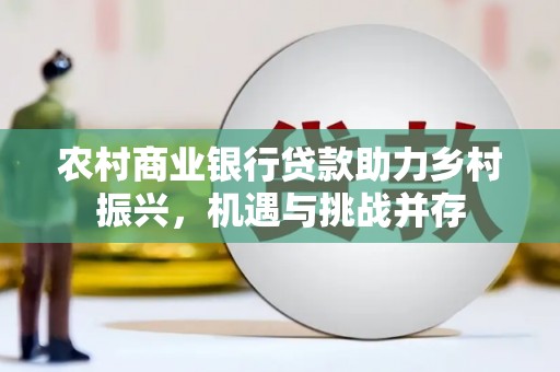 埔心农村商业银行贷款助力乡村振兴，机遇与挑战并存