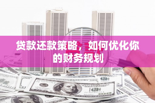 埔心贷款还款策略，如何优化你的财务规划