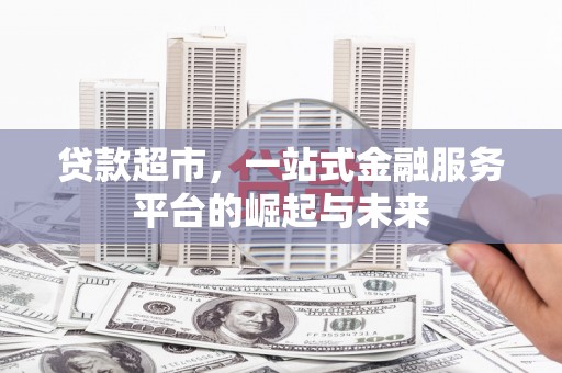 埔心贷款超市，一站式金融服务平台的崛起与未来