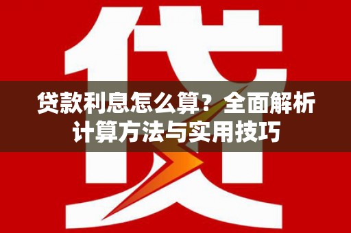 埔心贷款利息怎么算？全面解析计算方法与实用技巧
