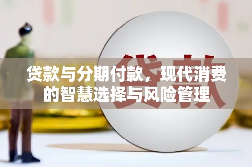 埔心贷款与分期付款，现代消费的智慧选择与风险管理