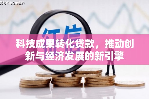 埔心科技成果转化贷款，推动创新与经济发展的新引擎