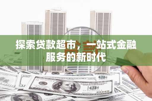 埔心探索贷款超市，一站式金融服务的新时代