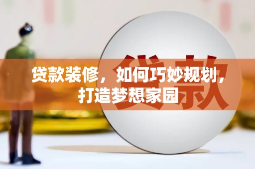 埔心贷款装修，如何巧妙规划，打造梦想家园