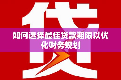 埔心如何选择最佳贷款期限以优化财务规划