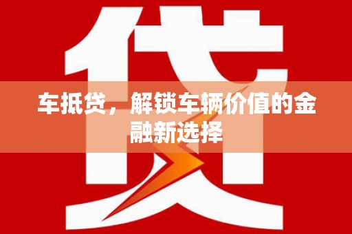 埔心车抵贷，解锁车辆价值的金融新选择