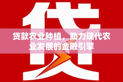 埔心贷款农业种植，助力现代农业发展的金融引擎