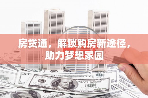 埔心房贷通，解锁购房新途径，助力梦想家园