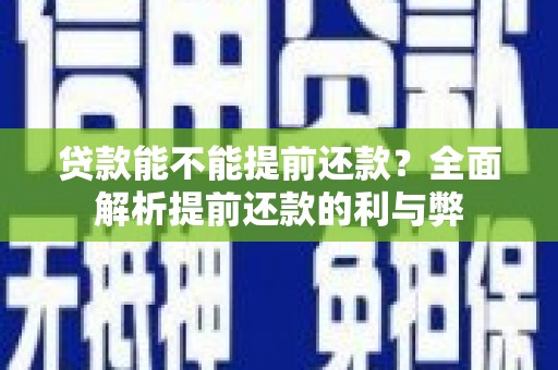 埔心贷款能不能提前还款？全面解析提前还款的利与弊