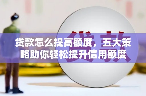 埔心贷款怎么提高额度，五大策略助你轻松提升信用额度