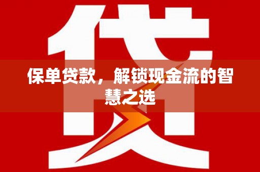 埔心保单贷款，解锁现金流的智慧之选