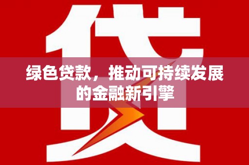 埔心绿色贷款，推动可持续发展的金融新引擎